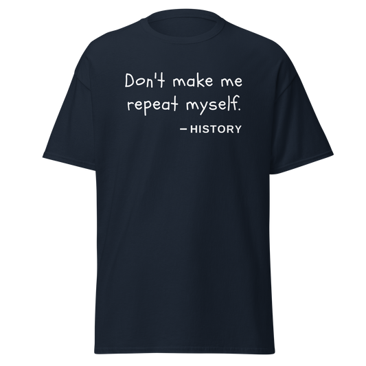 "Don't make me repeat myself" - History Quote (t-shirt)