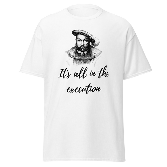 It's All In The Execution - Henry VIII (t-shirt)