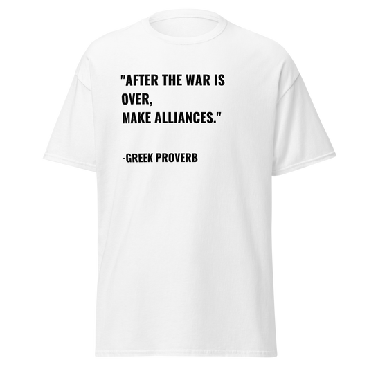 After The War Is Over, Make Alliances - Greek Proverb (t-shirt)